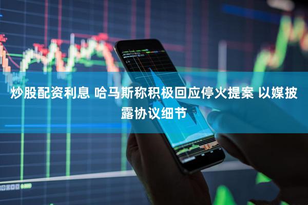 天天综合日韩中文字幕 炒股配资利息 哈马斯称积极回应停火提案 以媒披露协议细节